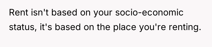 Rent isn't based on your socio-economic status, it's based on...