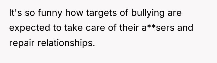 It's so funny how targets of bullying are expected to...