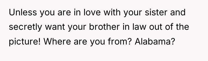 Unless you are in love with your sister and secretly...