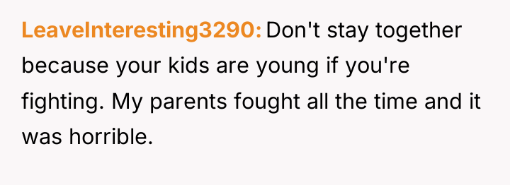 LeaveInteresting3290 Don't stay together because your kids are young if...