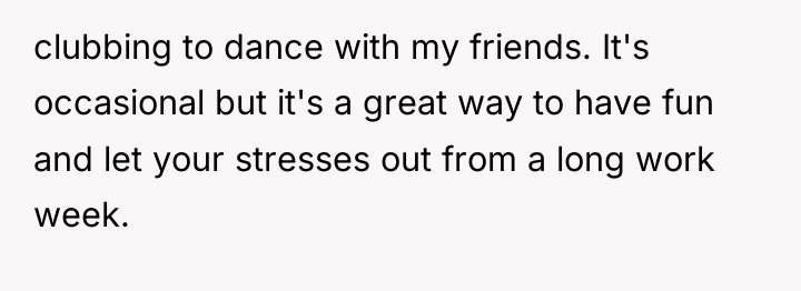 clubbing to dance with my friends. It's occasional but it's...