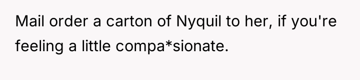 Mail order a carton of Nyquil to her, if you're...
