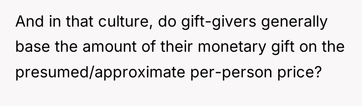 And in that culture, do gift-givers generally base the amount...