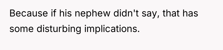 Because if his nephew didn't say, that has some disturbing...