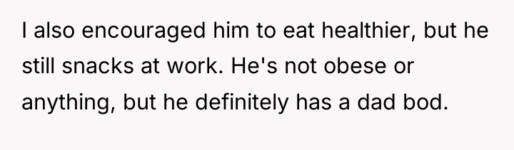 I also encouraged him to eat healthier, but he still...