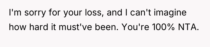 I'm sorry for your loss, and I can't imagine how...