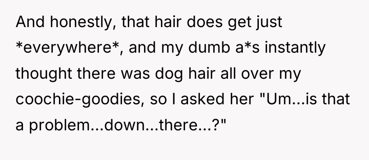 And honestly, that hair does get just *everywhere*, and my...