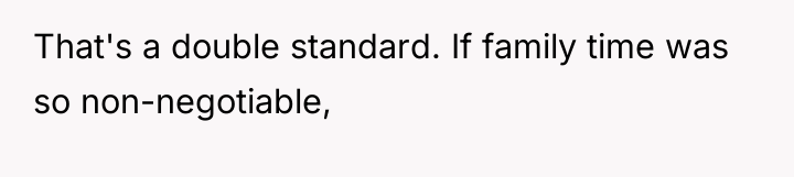 That's a double standard. If family time was so non-negotiable,