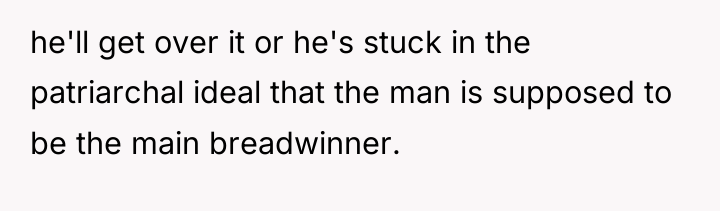 he'll get over it or he's stuck in the patriarchal...