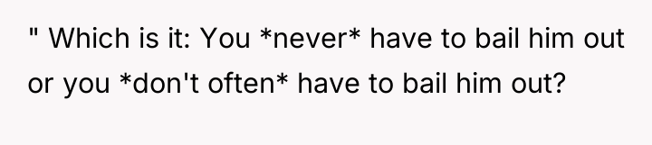 " Which is it: You *never* have to bail him...