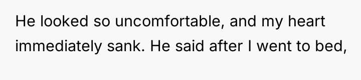 He looked so uncomfortable, and my heart immediately sank. He...
