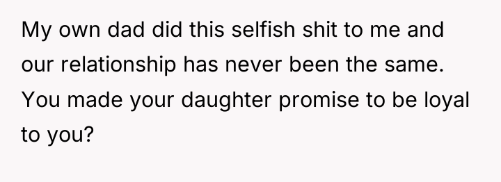 My own dad did this selfish shit to me and...