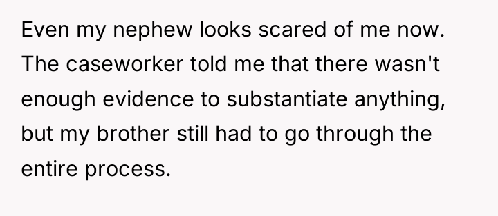 Even my nephew looks scared of me now. The caseworker...