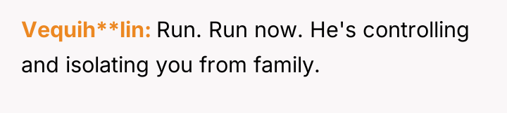 Vequih**lin Run. Run now. He's controlling and isolating you from...