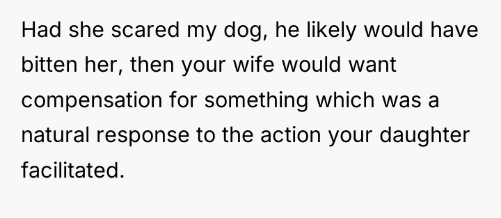 Had she scared my dog, he likely would have bitten...