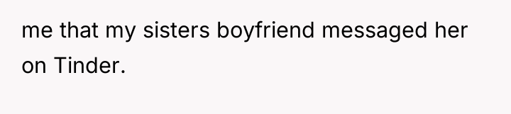 me that my sisters boyfriend messaged her on Tinder.
