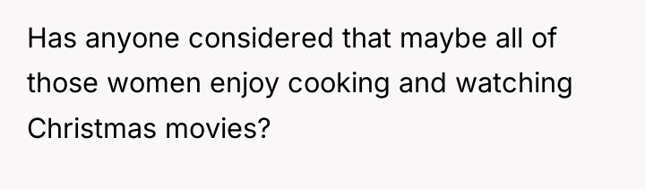 Has anyone considered that maybe all of those women enjoy...