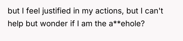but I feel justified in my actions, but I can't...