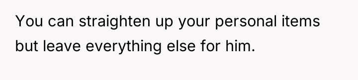 You can straighten up your personal items but leave everything...