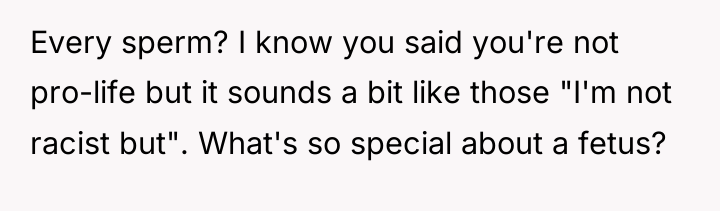 Every sperm? I know you said you're not pro-life but...