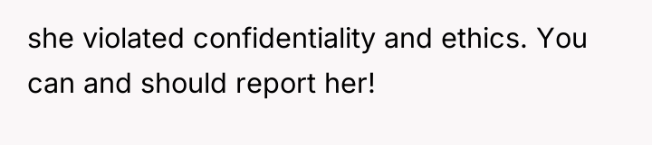she violated confidentiality and ethics. You can and should report...