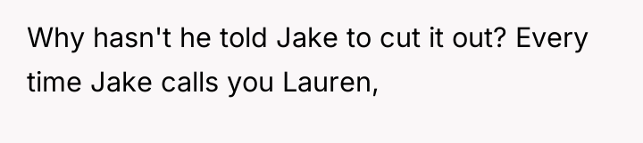 Why hasn't he told Jake to cut it out? Every...