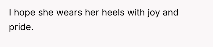 I hope she wears her heels with joy and pride.