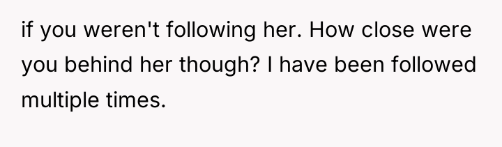 if you weren't following her. How close were you behind...