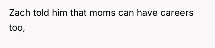 Zach told him that moms can have careers too,
