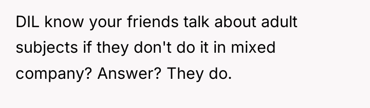 DIL know your friends talk about adult subjects if they...