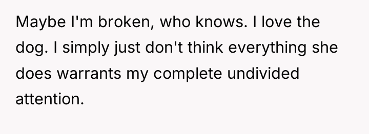 Maybe I'm broken, who knows. I love the dog. I...