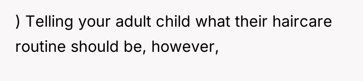 ) Telling your adult child what their haircare routine should...