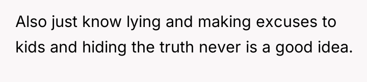 Also just know lying and making excuses to kids and...