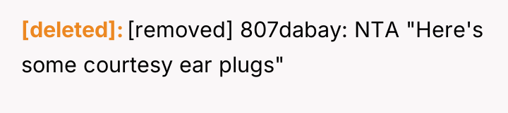 [deleted] [removed] 807dabay: NTA "Here's some courtesy ear plugs"
