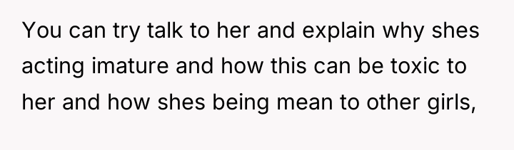You can try talk to her and explain why shes...