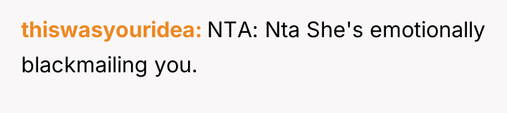 thiswasyouridea NTA: Nta She's emotionally blackmailing you.