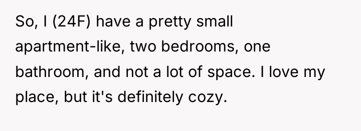 So, I (24F) have a pretty small apartment-like, two bedrooms,...