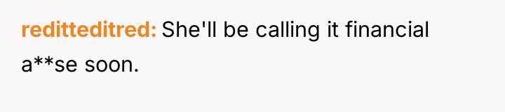reditteditred She'll be calling it financial a**se soon.