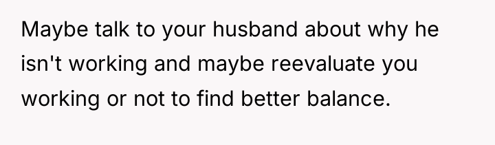 Maybe talk to your husband about why he isn't working...