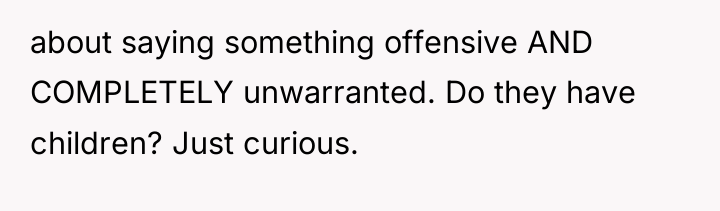 about saying something offensive AND COMPLETELY unwarranted. Do they have...