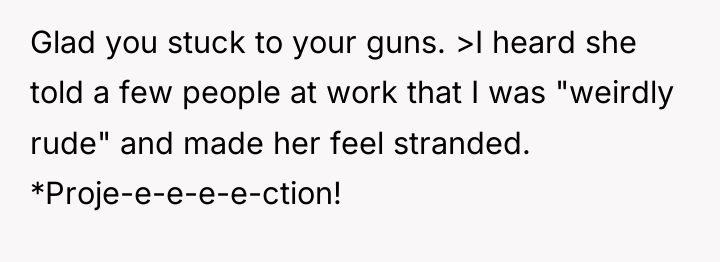 Glad you stuck to your guns. >I heard she told...