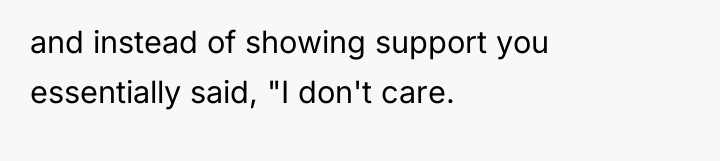 and instead of showing support you essentially said, "I don't...