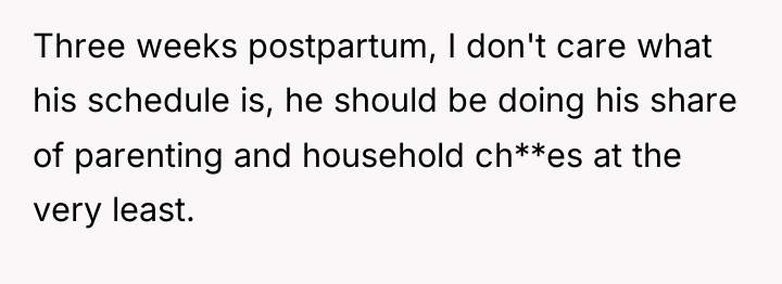 Three weeks postpartum, I don't care what his schedule is,...