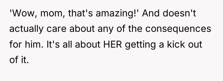 'Wow, mom, that's amazing!' And doesn't actually care about any...