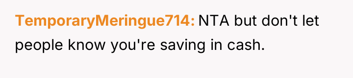 TemporaryMeringue714 NTA but don't let people know you're saving in...