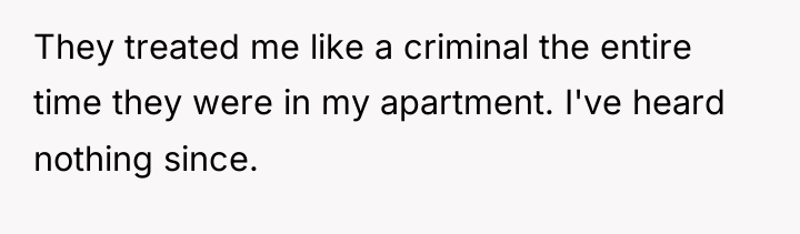 They treated me like a criminal the entire time they...