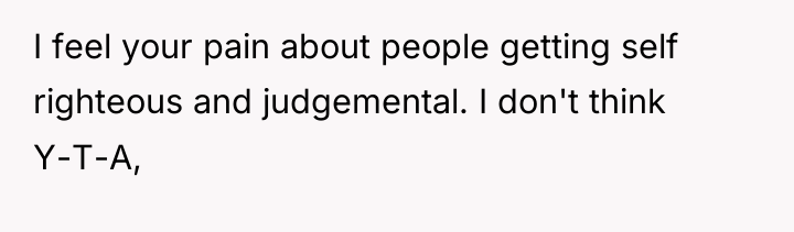 I feel your pain about people getting self righteous and...