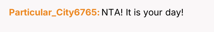 Particular_City6765 NTA! It is your day!