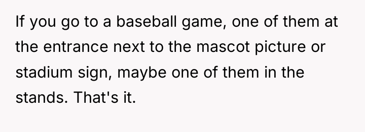 If you go to a baseball game, one of them...