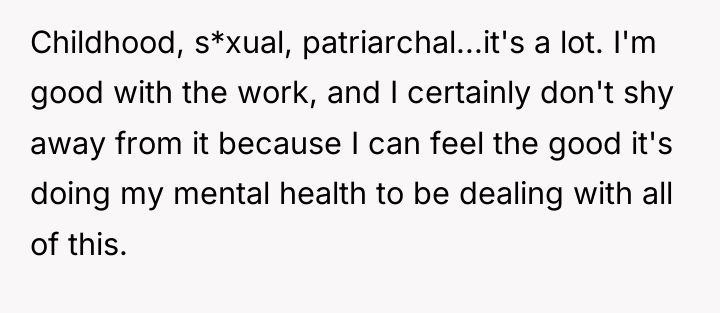 Childhood, s*xual, patriarchal...it's a lot. I'm good with the work,...